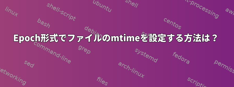 Epoch形式でファイルのmtimeを設定する方法は？