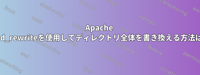 Apache mod_rewriteを使用してディレクトリ全体を書き換える方法は？