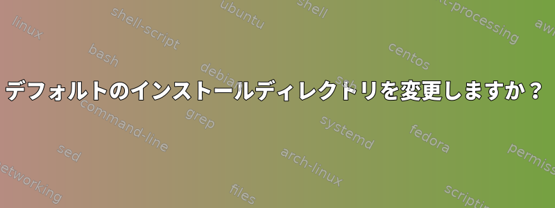 デフォルトのインストールディレクトリを変更しますか？