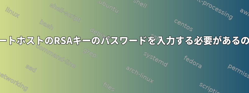 SSHの後にリモートホストのRSAキーのパスワードを入力する必要があるのはなぜですか？