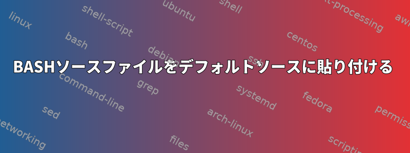 BASHソースファイルをデフォルトソースに貼り付ける