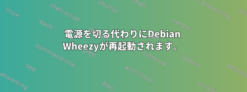 電源を切る代わりにDebian Wheezyが再起動されます。