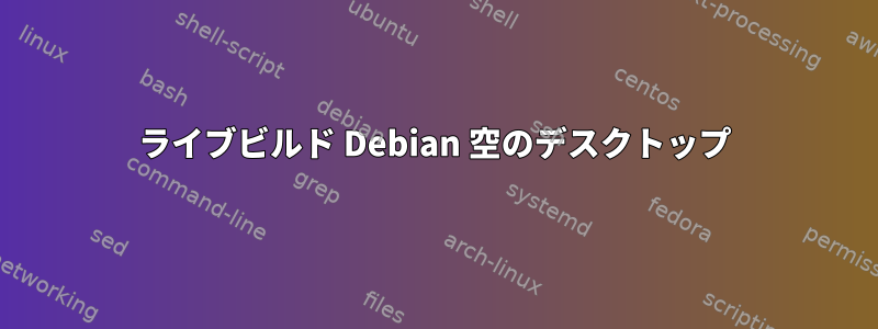 ライブビルド Debian 空のデスクトップ