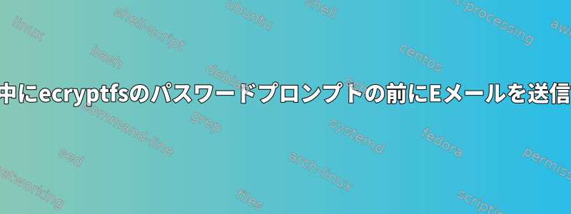 起動中にecryptfsのパスワードプロンプトの前にEメールを送信する