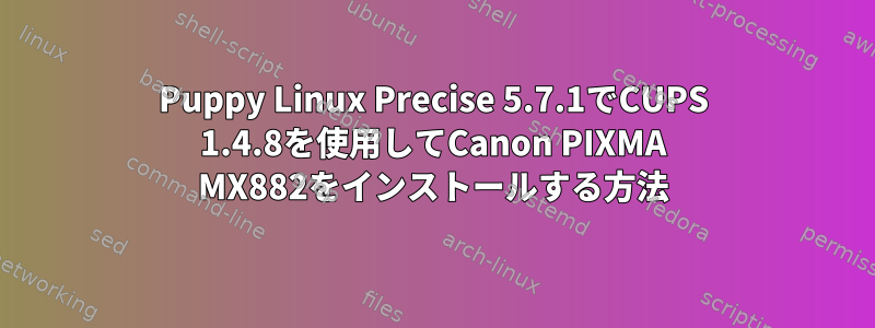 Puppy Linux Precise 5.7.1でCUPS 1.4.8を使用してCanon PIXMA MX882をインストールする方法