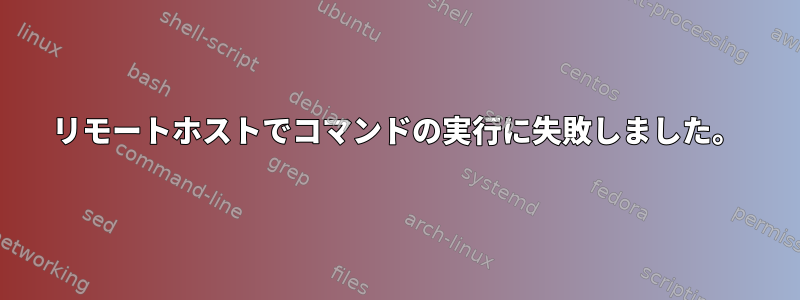 リモートホストでコマンドの実行に失敗しました。