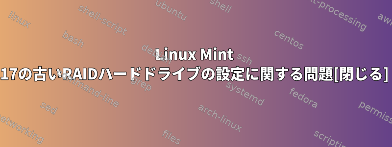 Linux Mint 17の古いRAIDハードドライブの設定に関する問題[閉じる]