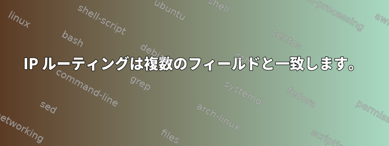 IP ルーティングは複数のフィールドと一致します。