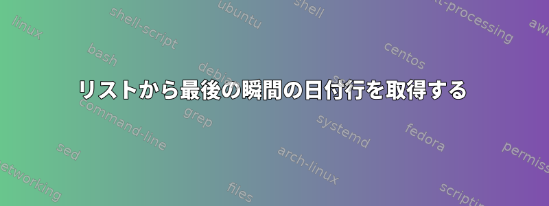 リストから最後の瞬間の日付行を取得する