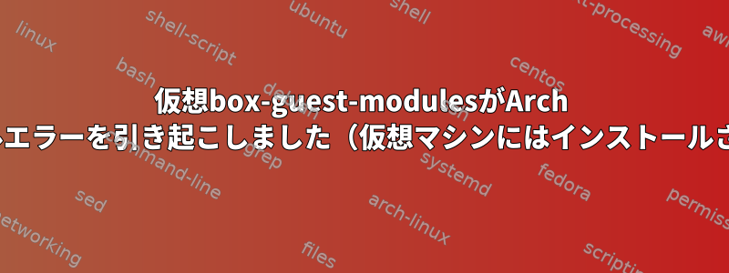 仮想box-guest-modulesがArch Linuxのインストールエラーを引き起こしました（仮想マシンにはインストールされていませんが）。