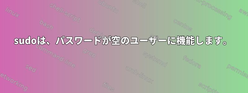 sudoは、パスワードが空のユーザーに機能します。