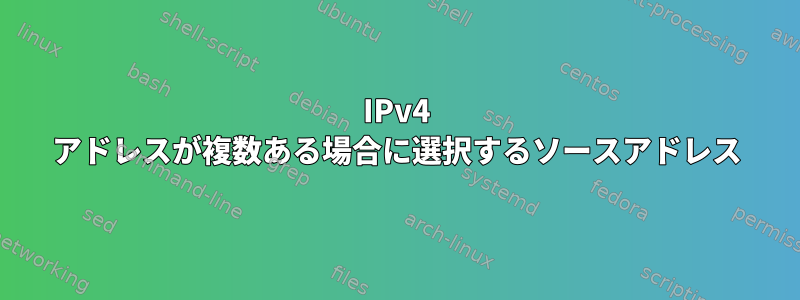 IPv4 アドレスが複数ある場合に選択するソースアドレス