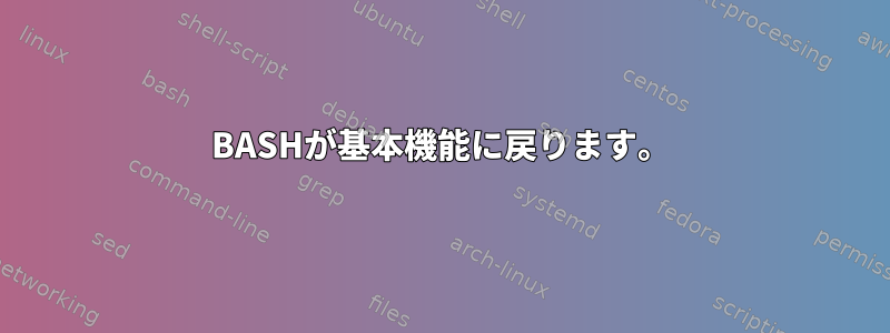 BASHが基本機能に戻ります。