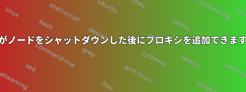 TORがノードをシャットダウンした後にプロキシを追加できますか？