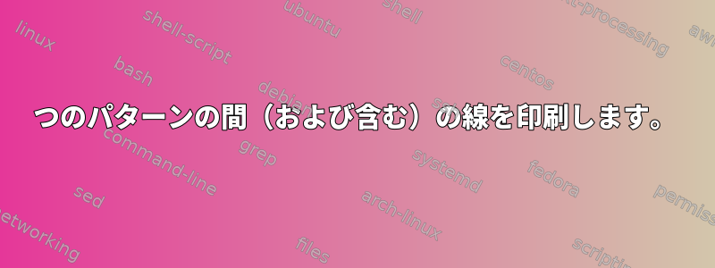 2つのパターンの間（および含む）の線を印刷します。