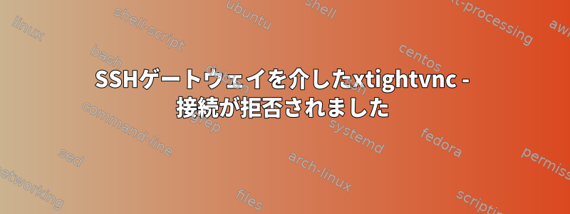 SSHゲートウェイを介したxtightvnc - 接続が拒否されました