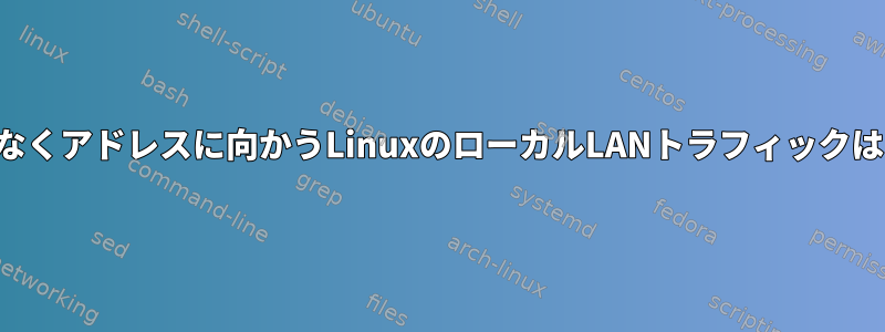 ループバックではなくアドレスに向かうLinuxのローカルLANトラフィックはどうなりますか？