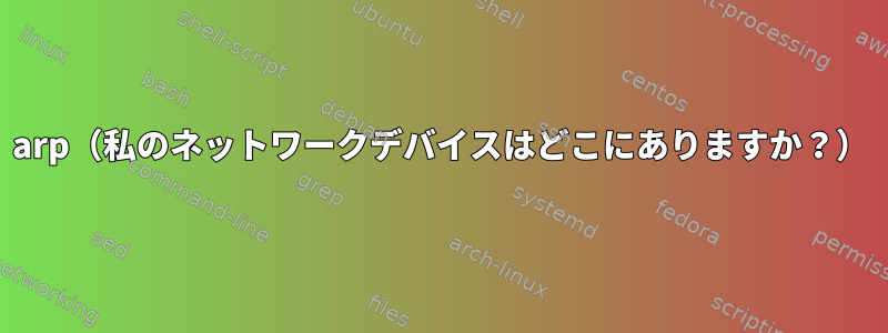 arp（私のネットワークデバイスはどこにありますか？）