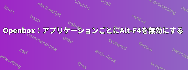 Openbox：アプリケーションごとにAlt-F4を無効にする