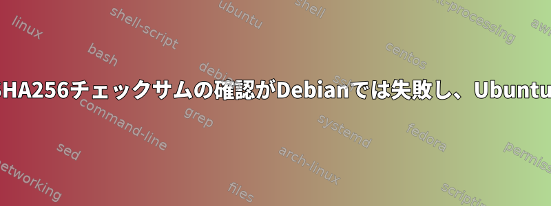 「sha256sum」を使用したSHA256チェックサムの確認がDebianでは失敗し、Ubuntuで動作するのはなぜですか？