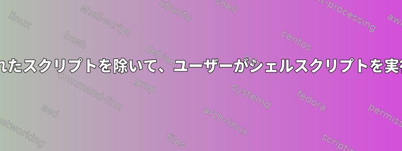 sudoerファイルで定義されたスクリプトを除いて、ユーザーがシェルスクリプトを実行できないように制限する