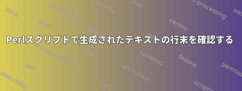 Perlスクリプトで生成されたテキストの行末を確認する