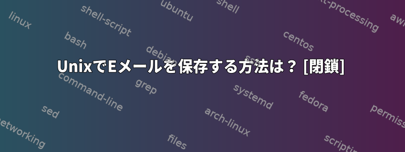 UnixでEメールを保存する方法は？ [閉鎖]