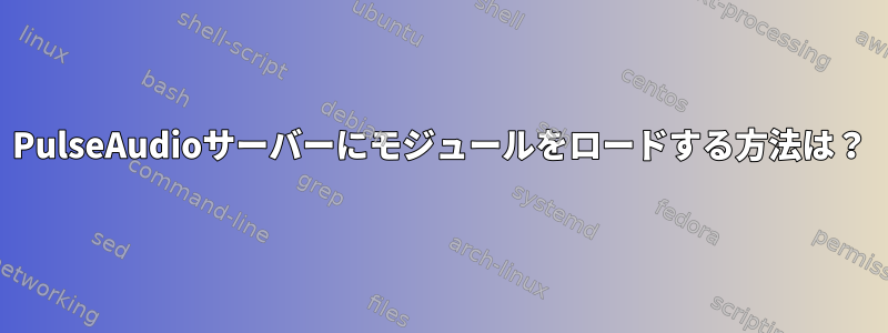 PulseAudioサーバーにモジュールをロードする方法は？