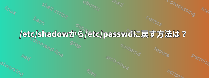 /etc/shadowから/etc/passwdに戻す方法は？