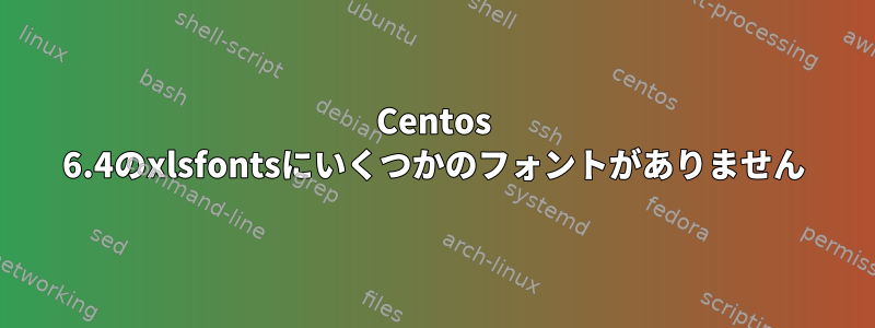 Centos 6.4のxlsfontsにいくつかのフォントがありません