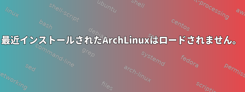 最近インストールされたArchLinuxはロードされません。