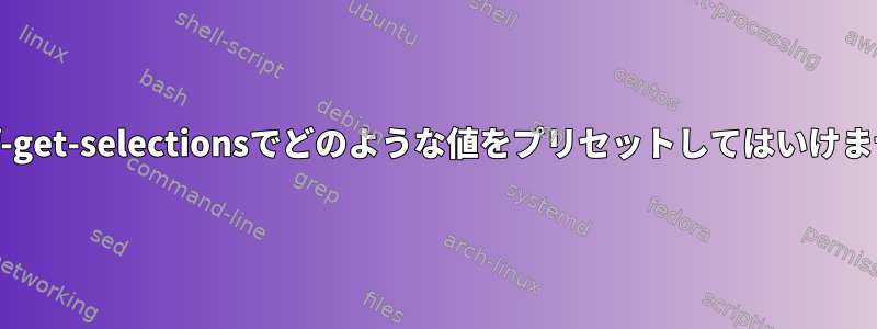 debconf-get-selectionsでどのような値をプリセットしてはいけませんか？