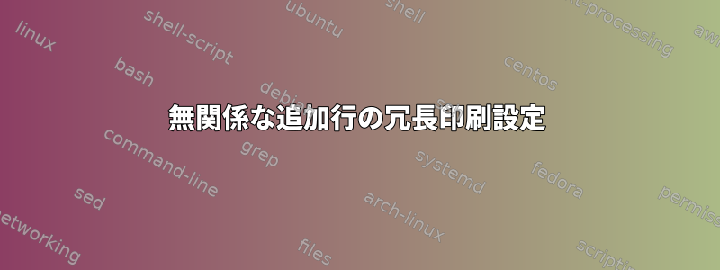 無関係な追加行の冗長印刷設定