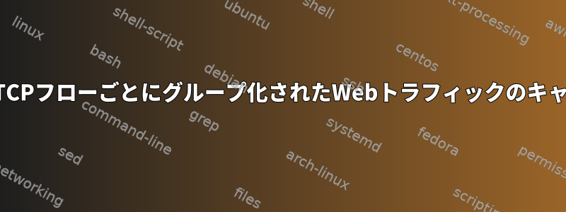 個々のTCPフローごとにグループ化されたWebトラフィックのキャプチャ