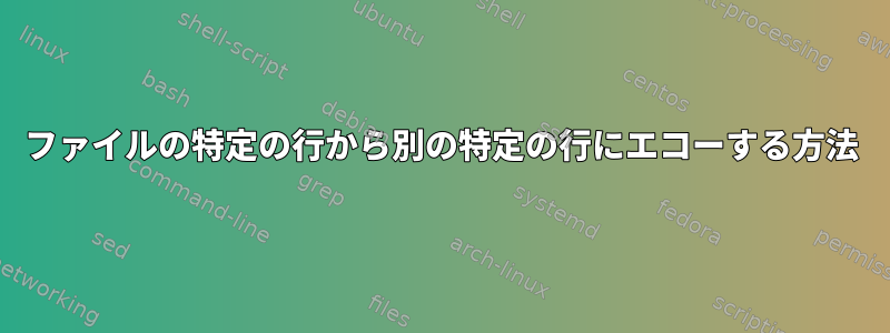 ファイルの特定の行から別の特定の行にエコーする方法