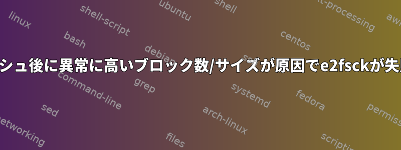 クラッシュ後に異常に高いブロック数/サイズが原因でe2fsckが失敗する