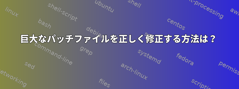 巨大なパッチファイルを正しく修正する方法は？