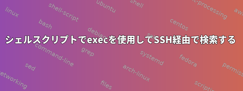 シェルスクリプトでexecを使用してSSH経由で検索する