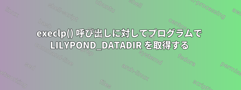 execlp() 呼び出しに対してプログラムで LILYPOND_DATADIR を取得する