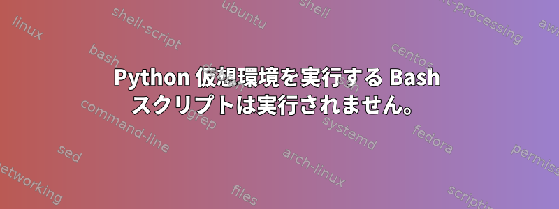 Python 仮想環境を実行する Bash スクリプトは実行されません。