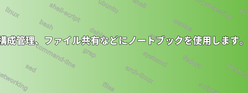 構成管理、ファイル共有などにノートブックを使用します。