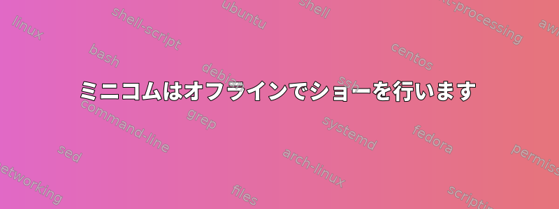 ミニコムはオフラインでショーを行います