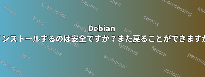 Debian をインストールするのは安全ですか？また戻ることができますか？