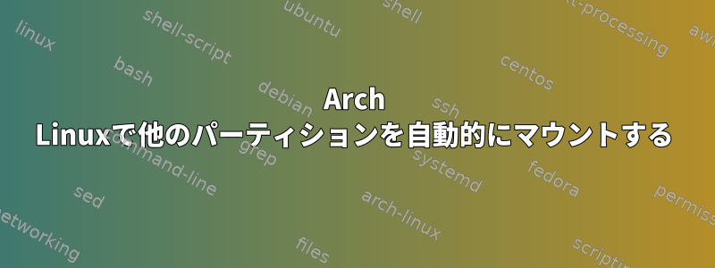 Arch Linuxで他のパーティションを自動的にマウントする