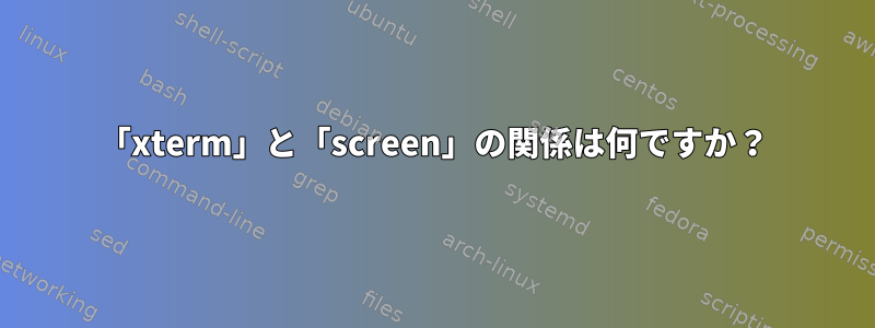 「xterm」と「screen」の関係は何ですか？