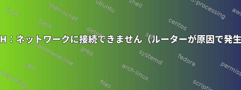 SSH：ネットワークに接続できません（ルーターが原因で発生）