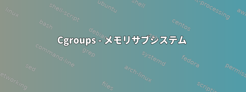 Cgroups - メモリサブシステム