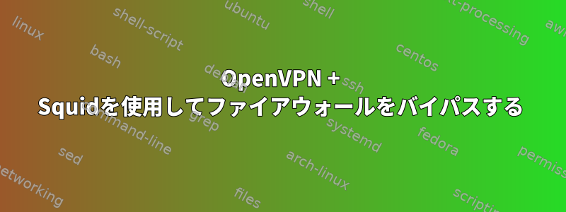 OpenVPN + Squidを使用してファイアウォールをバイパスする