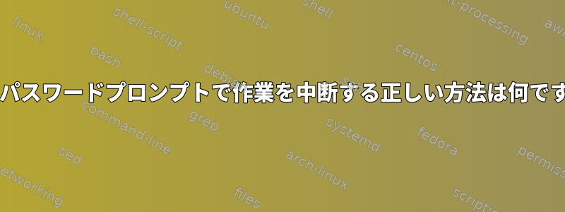 sudoパスワードプロンプトで作業を中断する正しい方法は何ですか？