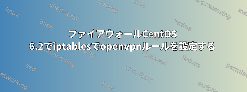 ファイアウォールCentOS 6.2でiptablesでopenvpnルールを設定する